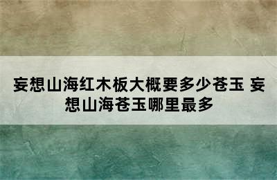 妄想山海红木板大概要多少苍玉 妄想山海苍玉哪里最多